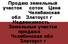 Продаю земельный участок 15 соток › Цена ­ 1 350 000 - Челябинская обл., Златоуст г. Недвижимость » Земельные участки продажа   . Челябинская обл.,Златоуст г.